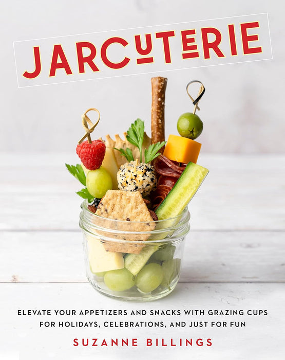 Jarcuterie: Elevate Your Appetizers and Snacks with Grazing Cups for Holidays, Special Occasions, and Just for Fun by Suzanne Billings
