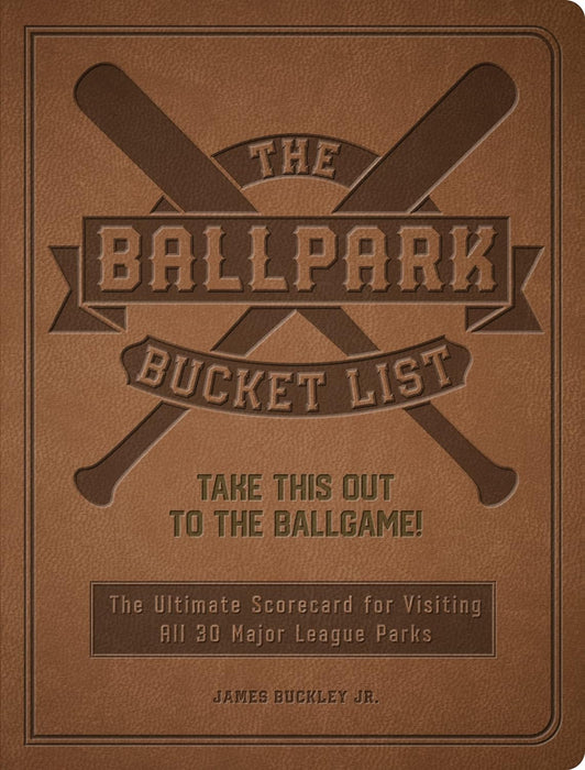 The Ballpark Bucket List: Take THIS Out to the Ballgame! - The Ultimate Scorecard for Visiting All 30 Major League Parks by James Buckley Jr.